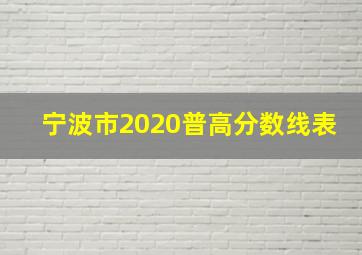 宁波市2020普高分数线表