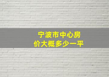 宁波市中心房价大概多少一平