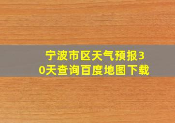 宁波市区天气预报30天查询百度地图下载