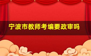 宁波市教师考编要政审吗