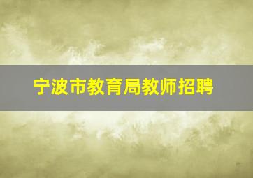 宁波市教育局教师招聘