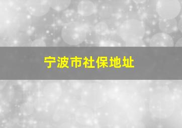 宁波市社保地址