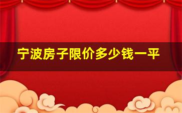 宁波房子限价多少钱一平