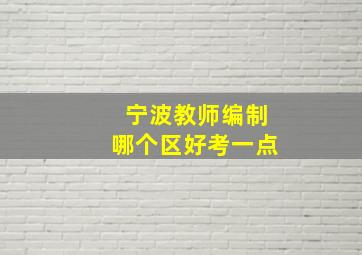 宁波教师编制哪个区好考一点