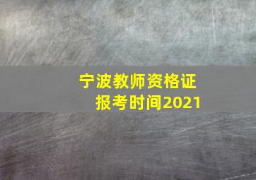 宁波教师资格证报考时间2021