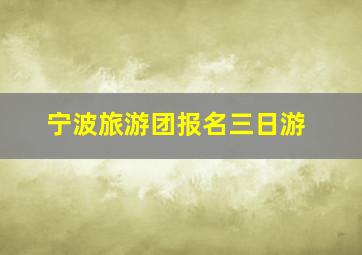 宁波旅游团报名三日游