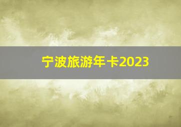 宁波旅游年卡2023