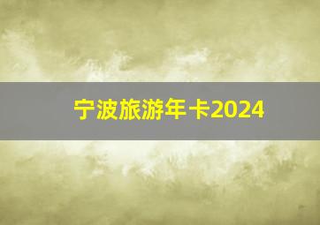 宁波旅游年卡2024