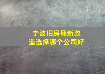 宁波旧房翻新改造选择哪个公司好