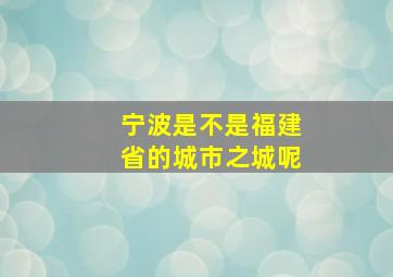 宁波是不是福建省的城市之城呢