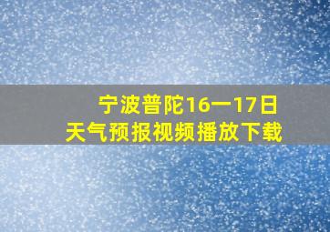 宁波普陀16一17日天气预报视频播放下载