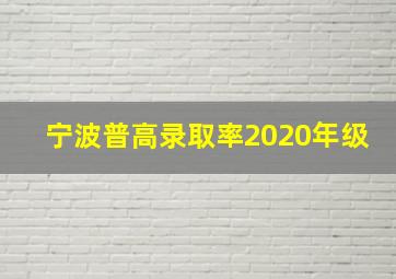 宁波普高录取率2020年级