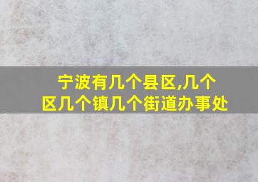 宁波有几个县区,几个区几个镇几个街道办事处