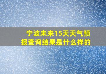 宁波未来15天天气预报查询结果是什么样的