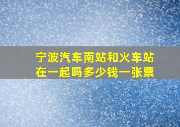 宁波汽车南站和火车站在一起吗多少钱一张票