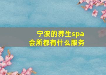 宁波的养生spa会所都有什么服务