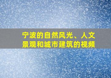 宁波的自然风光、人文景观和城市建筑的视频