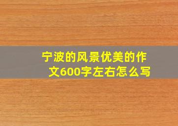 宁波的风景优美的作文600字左右怎么写