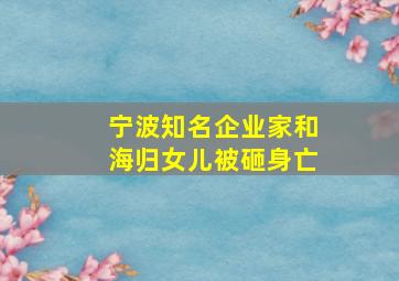 宁波知名企业家和海归女儿被砸身亡