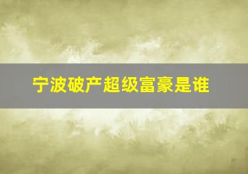 宁波破产超级富豪是谁