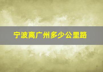 宁波离广州多少公里路