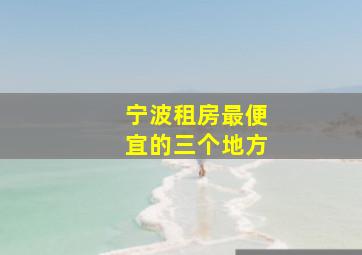 宁波租房最便宜的三个地方