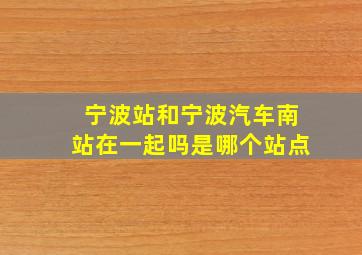 宁波站和宁波汽车南站在一起吗是哪个站点