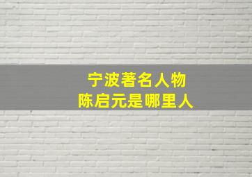 宁波著名人物陈启元是哪里人