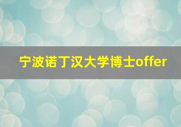 宁波诺丁汉大学博士offer