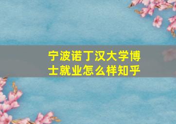 宁波诺丁汉大学博士就业怎么样知乎