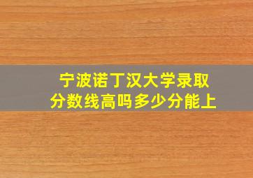 宁波诺丁汉大学录取分数线高吗多少分能上