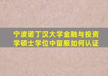 宁波诺丁汉大学金融与投资学硕士学位中留服如何认证