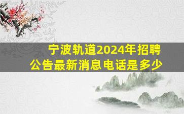 宁波轨道2024年招聘公告最新消息电话是多少