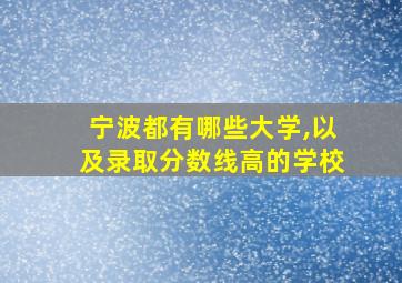 宁波都有哪些大学,以及录取分数线高的学校