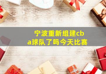 宁波重新组建cba球队了吗今天比赛