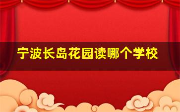 宁波长岛花园读哪个学校