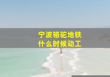 宁波骆驼地铁什么时候动工