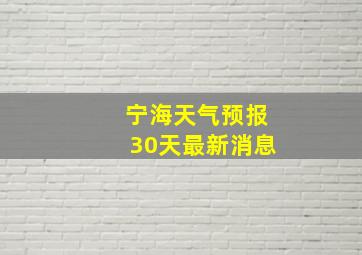 宁海天气预报30天最新消息