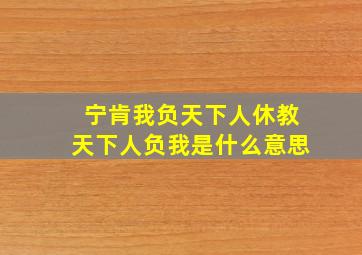 宁肯我负天下人休教天下人负我是什么意思