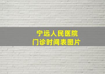 宁远人民医院门诊时间表图片