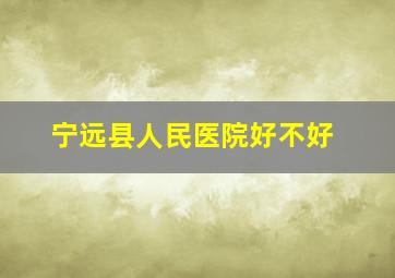 宁远县人民医院好不好