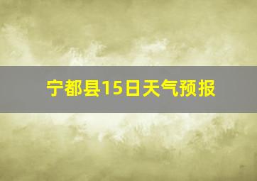 宁都县15日天气预报