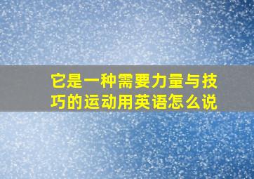 它是一种需要力量与技巧的运动用英语怎么说