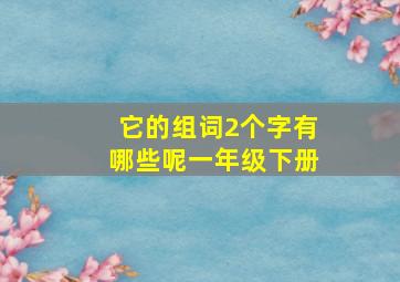 它的组词2个字有哪些呢一年级下册