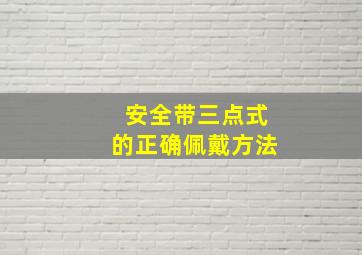 安全带三点式的正确佩戴方法