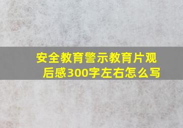 安全教育警示教育片观后感300字左右怎么写