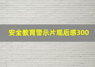 安全教育警示片观后感300