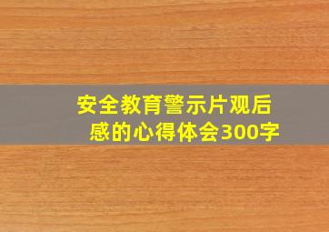 安全教育警示片观后感的心得体会300字