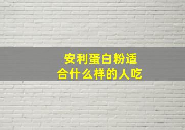 安利蛋白粉适合什么样的人吃