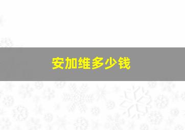 安加维多少钱